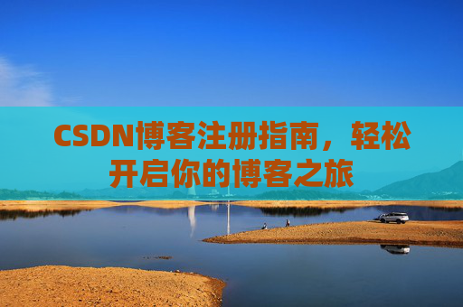 CSDN博客注册指南，轻松开启你的博客之旅